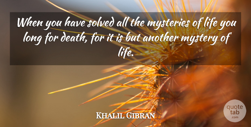 Khalil Gibran Quote About Long, Mystery, Mystery Of Life: When You Have Solved All...