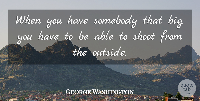 George Washington Quote About Shoot, Somebody: When You Have Somebody That...