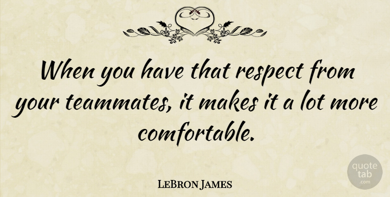 LeBron James Quote About Teammate, Comfortable: When You Have That Respect...