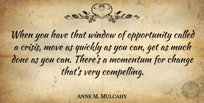 Anne M. Mulcahy Quote About Motivational, Moving, Opportunity: When You Have That Window...