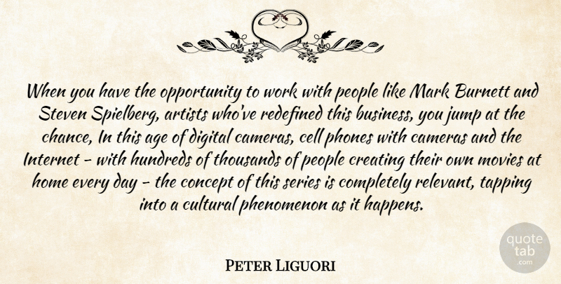 Peter Liguori Quote About Age, Artists, Burnett, Cameras, Cell: When You Have The Opportunity...