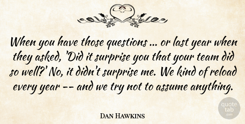 Dan Hawkins Quote About Assume, Last, Questions, Surprise, Team: When You Have Those Questions...
