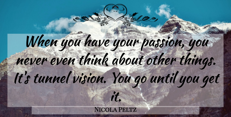 Nicola Peltz Quote About Passion, Thinking, Tunnels: When You Have Your Passion...