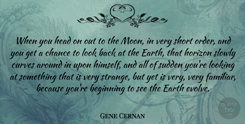 Gene Cernan Quote About Moon, Order, Curves: When You Head On Out...