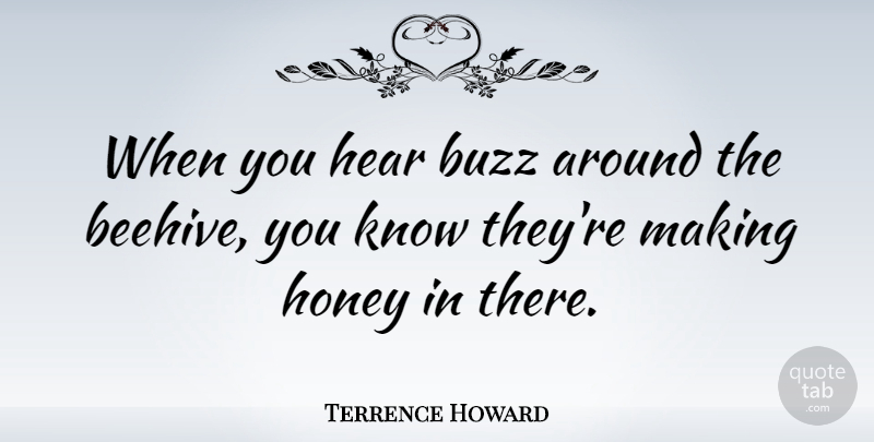 Terrence Howard Quote About Honey, Buzz, Knows: When You Hear Buzz Around...