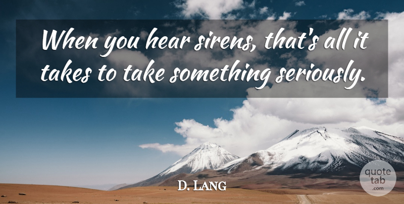 D. Lang Quote About Hear, Takes: When You Hear Sirens Thats...
