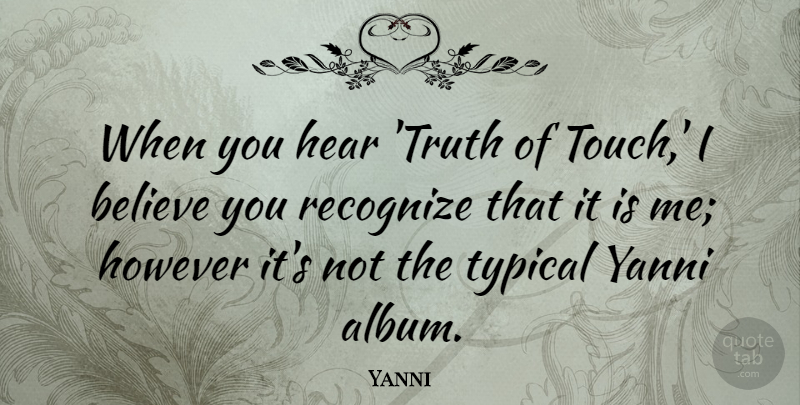 Yanni Quote About Believe, However, Recognize, Truth, Typical: When You Hear Truth Of...