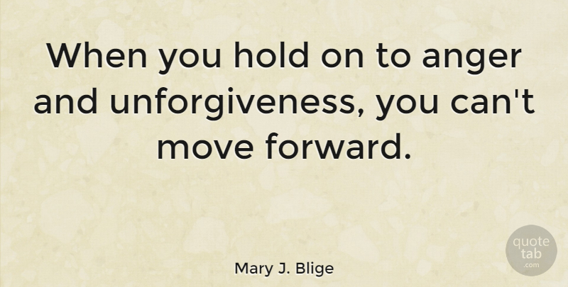 Mary J. Blige Quote About Moving, Moving Forward: When You Hold On To...