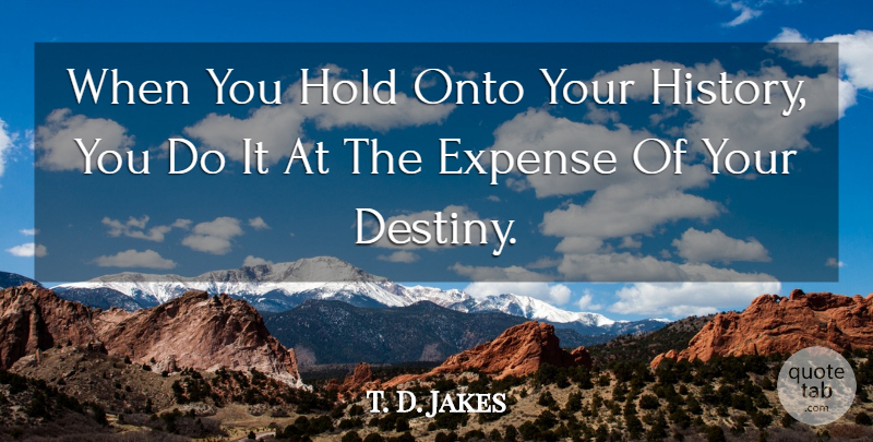 T. D. Jakes Quote About Destiny, Expenses, Your Destiny: When You Hold Onto Your...