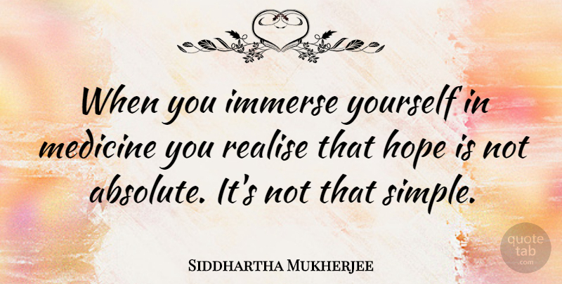 Siddhartha Mukherjee Quote About Simple, Medicine, Realising: When You Immerse Yourself In...