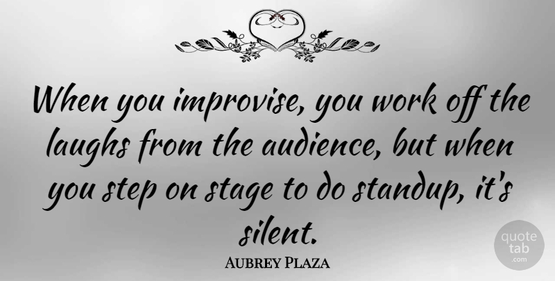 Aubrey Plaza Quote About Laughing, Steps, Silent: When You Improvise You Work...