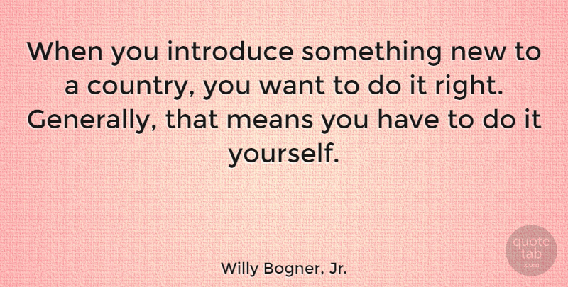 Willy Bogner, Jr. Quote About Country, Mean, Want: When You Introduce Something New...