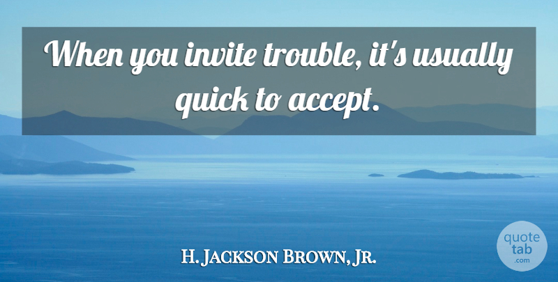 H. Jackson Brown, Jr. Quote About Problem, Trouble, Accepting: When You Invite Trouble Its...