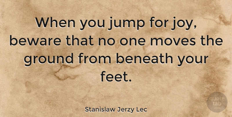Stanislaw Jerzy Lec Quote About Change, Moving, Feet: When You Jump For Joy...
