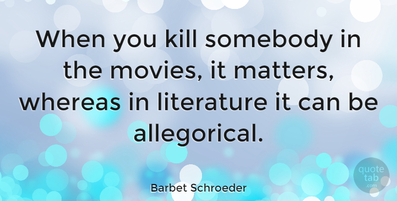 Barbet Schroeder Quote About Literature, Matter: When You Kill Somebody In...