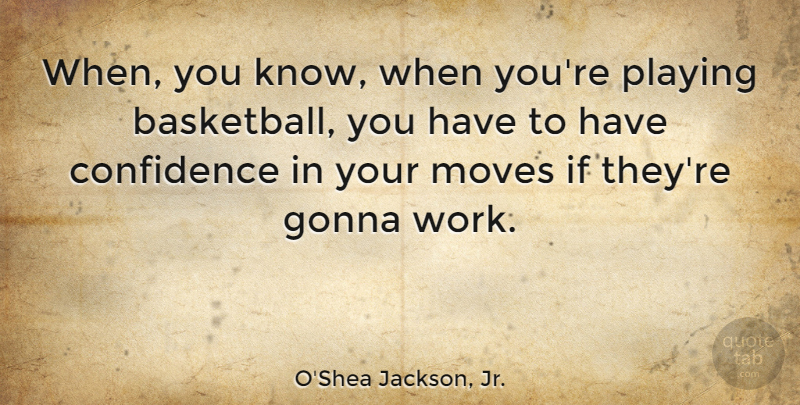O'Shea Jackson, Jr. Quote About Gonna, Moves, Playing, Work: When You Know When Youre...