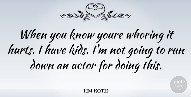 Tim Roth Quote About Running, Hurt, Kids: When You Know Youre Whoring...