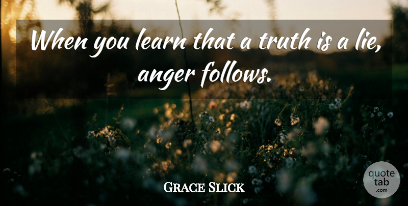 Grace Slick Quote About Lying, Anger, Truth Is: When You Learn That A...