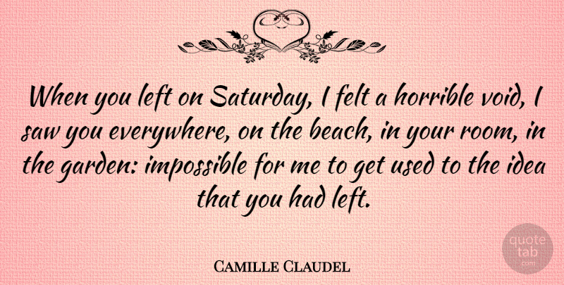Camille Claudel Quote About Beach, Garden, Ideas: When You Left On Saturday...