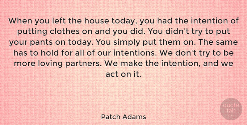 Patch Adams Quote About Act, Clothes, Hold, House, Intention: When You Left The House...