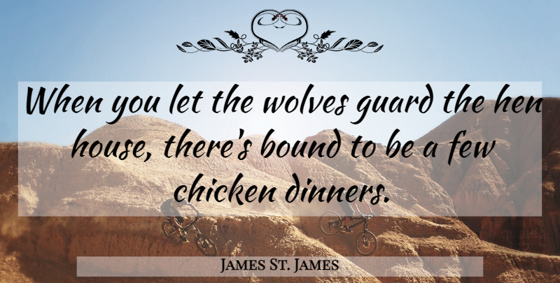 James St. James Quote About House, Dinner, Hens: When You Let The Wolves...