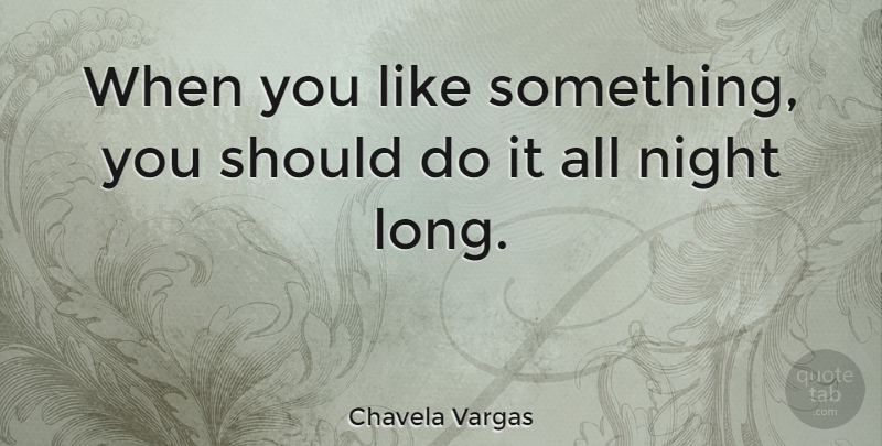 Chavela Vargas Quote About Night, Long, Should: When You Like Something You...