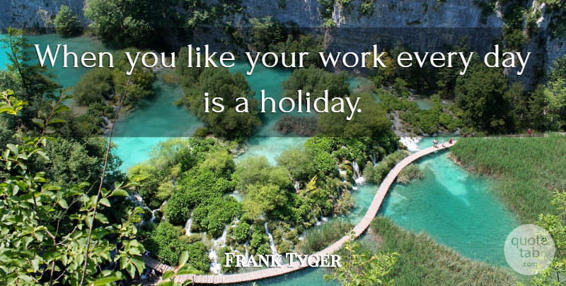 Frank Tyger Quote About Leisure, Work: When You Like Your Work...