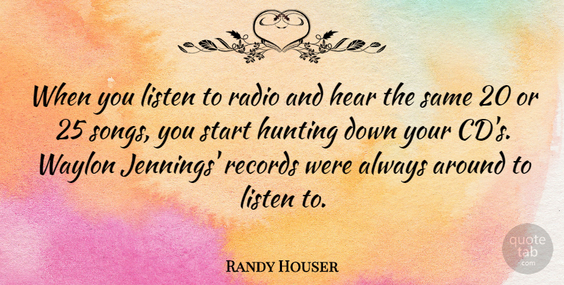 Randy Houser Quote About Hear, Hunting, Listen, Radio, Records: When You Listen To Radio...