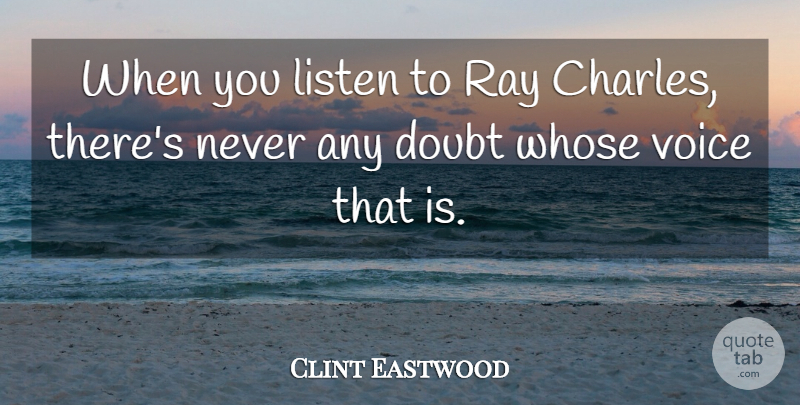 Clint Eastwood Quote About Ray, Whose: When You Listen To Ray...