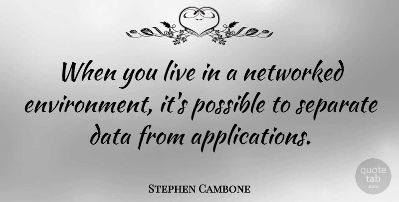 Stephen Cambone Quote About Data, Environmental, Environment: When You Live In A...
