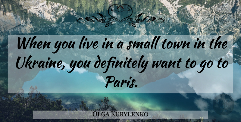 Olga Kurylenko Quote About Paris, Ukraine, Want: When You Live In A...