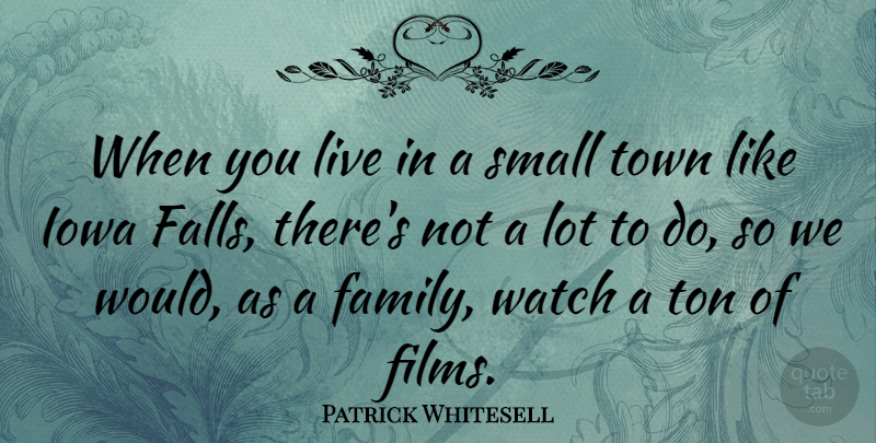 Patrick Whitesell Quote About Family, Iowa, Ton, Town: When You Live In A...