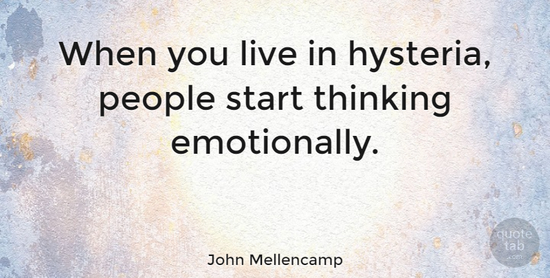 John Mellencamp Quote About Thinking, Hysteria, People: When You Live In Hysteria...