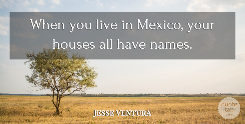 Jesse Ventura Quote About Names, House, Mexico: When You Live In Mexico...
