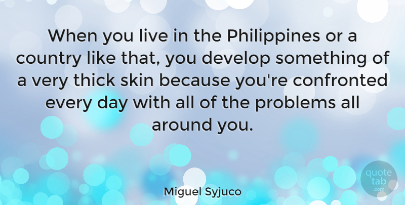 Miguel Syjuco Quote About Country, Develop, Thick: When You Live In The...