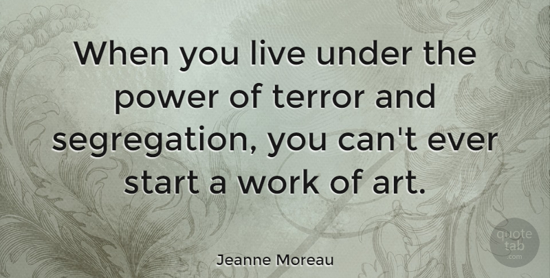 Jeanne Moreau Quote About Art, Segregation, Terror: When You Live Under The...