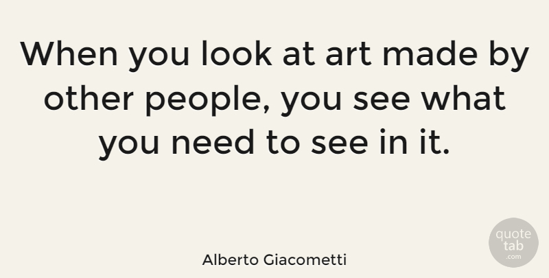 Alberto Giacometti Quote About Art, People, Needs: When You Look At Art...