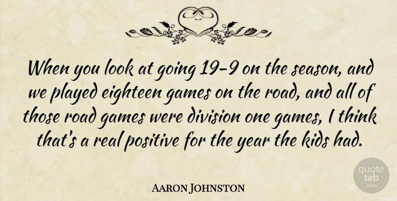 Aaron Johnston Quote About Division, Eighteen, Games, Kids, Played: When You Look At Going...