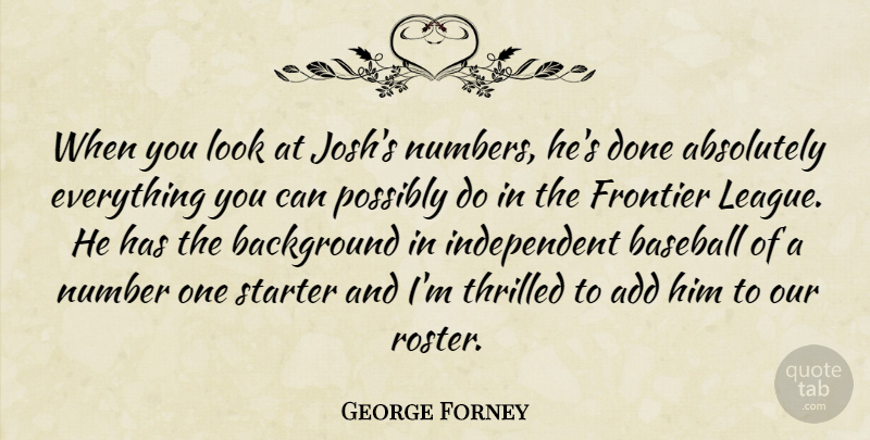 George Forney Quote About Absolutely, Add, Background, Baseball, Frontier: When You Look At Joshs...