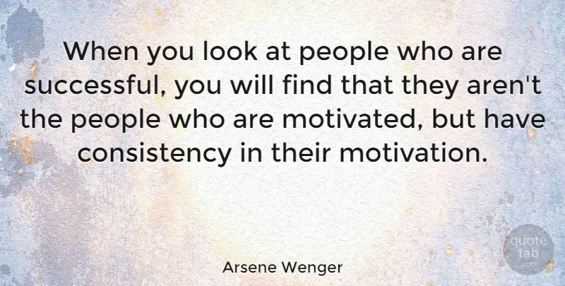 Arsene Wenger Quote About Success, Motivation, People: When You Look At People...