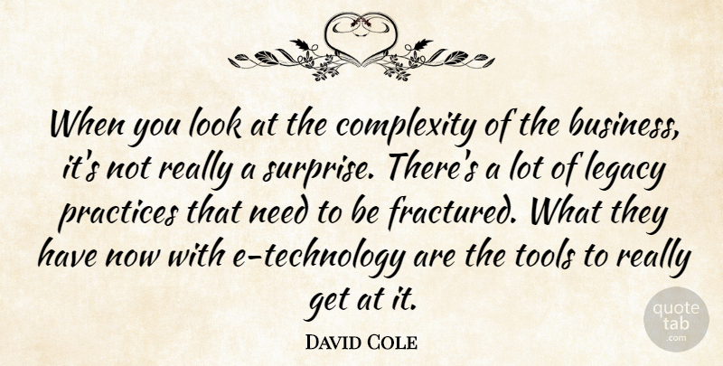 David Cole Quote About Complexity, Legacy, Practices, Tools: When You Look At The...