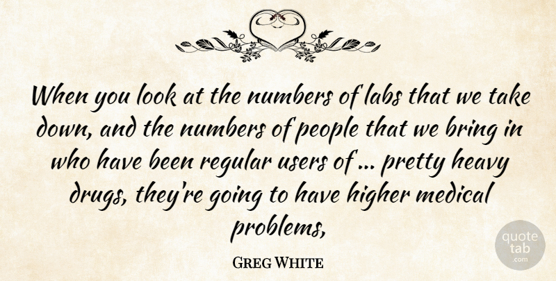 Greg White Quote About Bring, Heavy, Higher, Labs, Medical: When You Look At The...