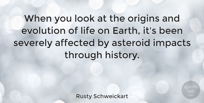 Rusty Schweickart Quote About Affected, Asteroid, History, Impacts, Life: When You Look At The...