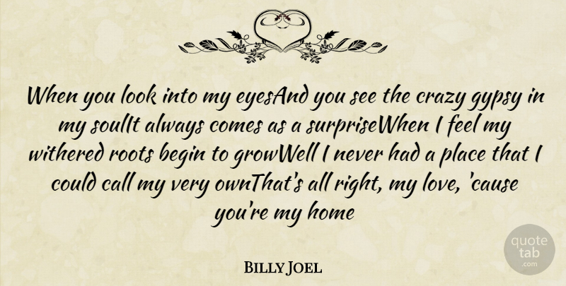 Billy Joel Quote About Begin, Call, Crazy, Gypsy, Home: When You Look Into My...