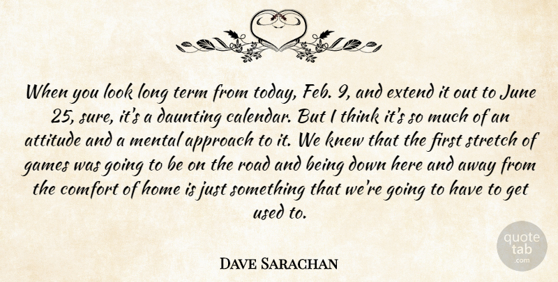 Dave Sarachan Quote About Approach, Attitude, Comfort, Daunting, Extend: When You Look Long Term...