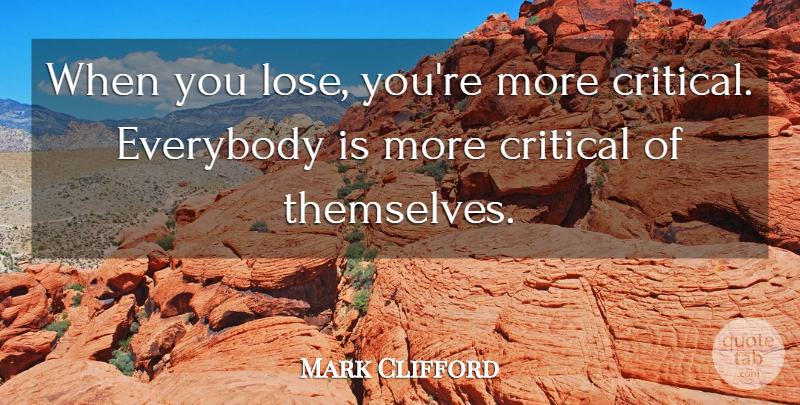 Mark Clifford Quote About Critical, Everybody: When You Lose Youre More...