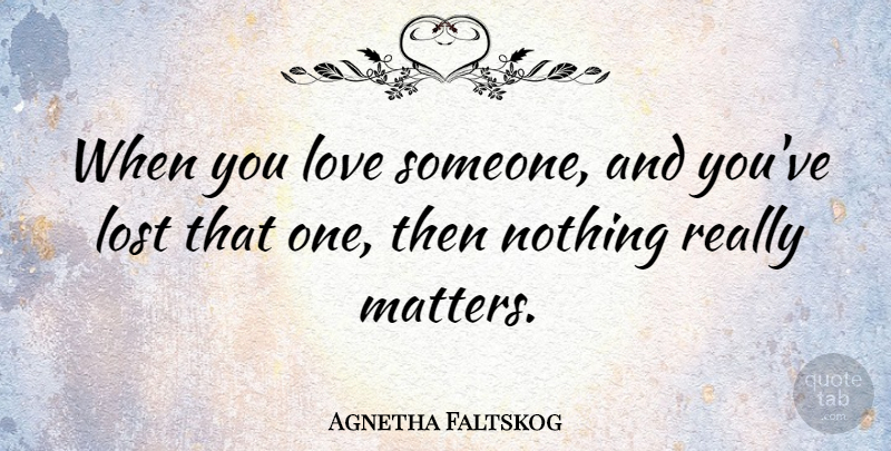 Agnetha Faltskog Quote About When You Love Someone, Matter, Lost: When You Love Someone And...