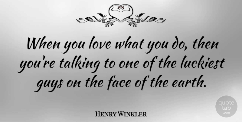 Henry Winkler Quote About Love, Talking, Guy: When You Love What You...