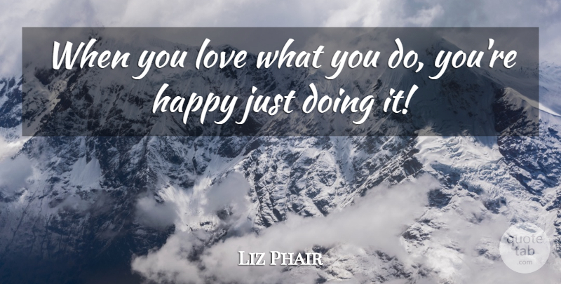 Liz Phair Quote About undefined: When You Love What You...