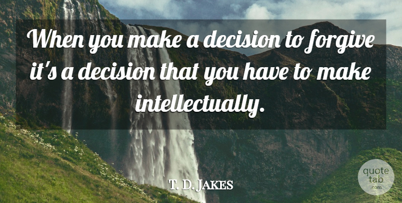 T. D. Jakes Quote About Decision, Forgiving: When You Make A Decision...